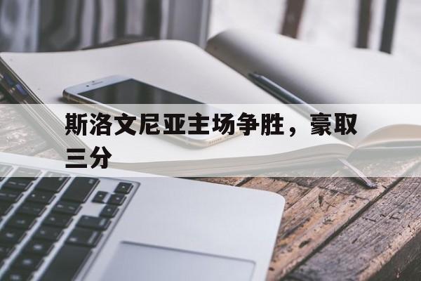 关于斯洛文尼亚主场争胜，豪取三分的信息